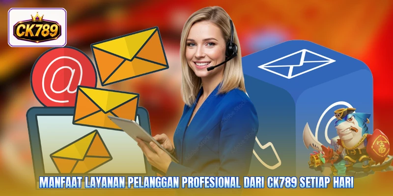 Manfaat layanan pelanggan profesional dari Ck789 setiap hari